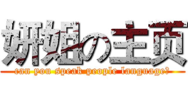 妍姐の主页 (can you speak people language？)