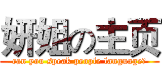 妍姐の主页 (can you speak people language？)