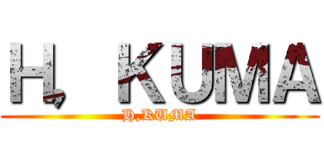 Ｈ，ＫＵＭＡ (H,KUMA)
