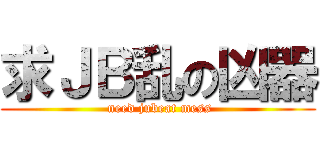 求ＪＢ乱の凶器 ( need jubeat mess)