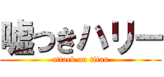 嘘つきハリー (attack on titan)