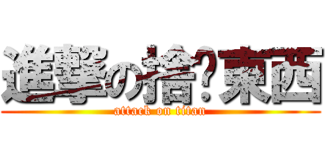 進撃の捨嚜東西 (attack on titan)