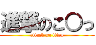 進撃のこ○っ (attack on titan)