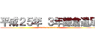 平成２５年 ３年鎌倉遠足 (attack on kamakura)