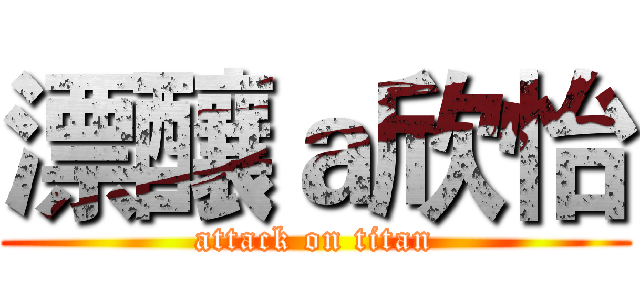 漂釀ａ欣怡 (attack on titan)