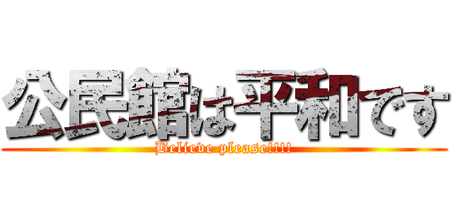 公民館は平和です (Believe please!!!!)