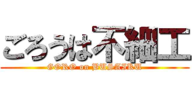 ごろうは不細工 (GORO on BUSAIKU)