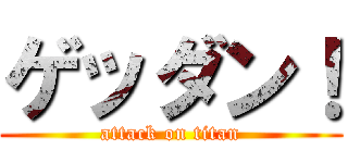 ゲッダン！ (attack on titan)