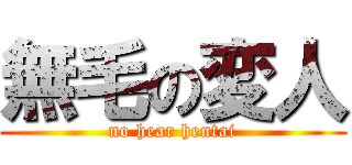 無毛の変人 (no hear hentai)