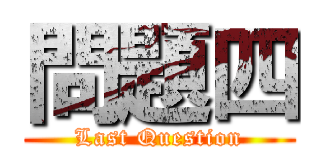 問題四 (Last Question)