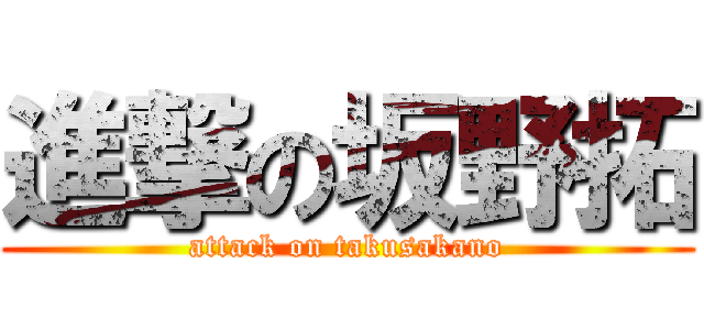 進撃の坂野拓 (attack on takusakano)