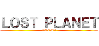 ＬＯＳＴ ＰＬＡＮＥＴ (lost planet)
