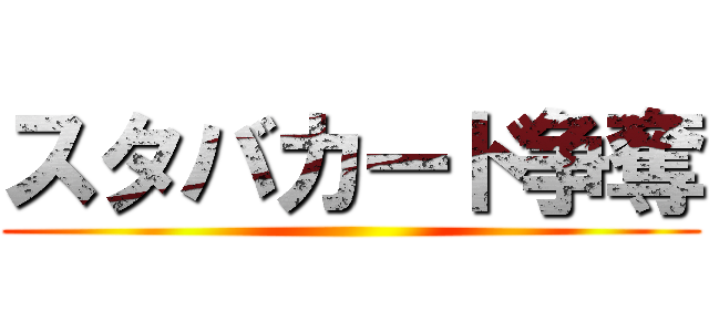 スタバカード争奪 ()