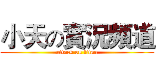 小天の實況頻道 (attack on titan)