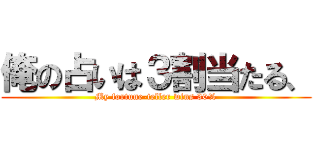 俺の占いは３割当たる、 (My fortune-teller wins 30%)