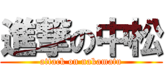 進撃の中松 (attack on nakamatu)