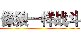 像狼一样战斗 ()
