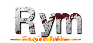 Ｒｙｍ (La plus belle )