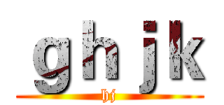 ｇｈｊｋ (hj)