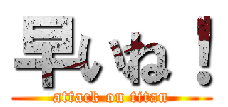 早いね！ (attack on titan)