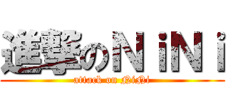 進撃のＮｉＮｉ (attack on NiNi)
