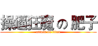 操逼狂魔 の 肥子 (attack on titan)
