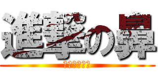 進撃の鼻 (お鼻お鼻お鼻)