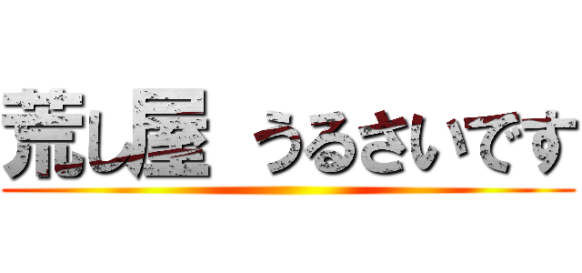 荒し屋 うるさいです ()
