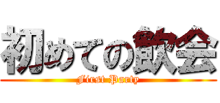 初めての飲会 (First Party)