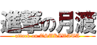 進撃の月渡 (attack on TSUKIWATA)