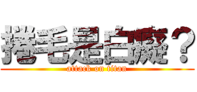捲毛是白癡？ (attack on titan)