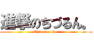 進撃のちづるん。 (Chidurun Des)