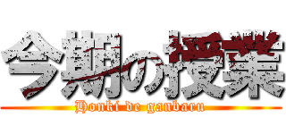 今期の授業 (Honki de ganbaru)