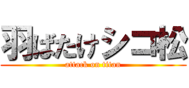 羽ばたけシコ松 (attack on titan)