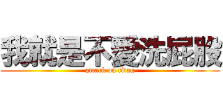 我就是不愛洗屁股 (attack on titan)