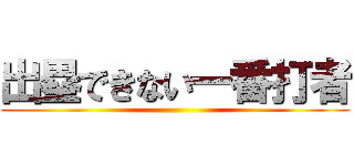 出塁できない一番打者 ()