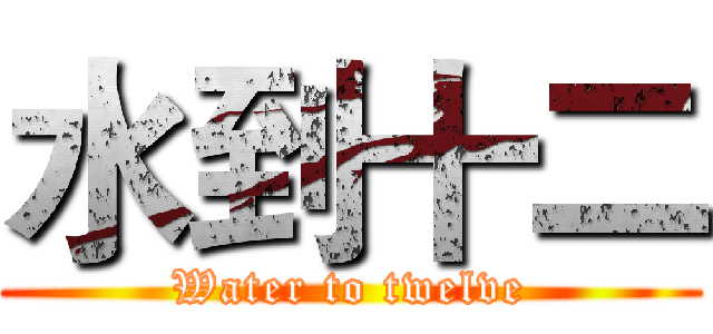 水到十二 (Water to twelve)
