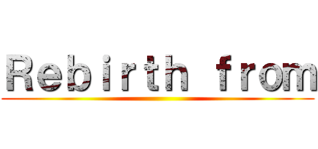 Ｒｅｂｉｒｔｈ ｆｒｏｍ ()