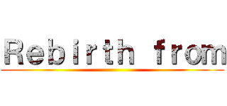Ｒｅｂｉｒｔｈ ｆｒｏｍ ()