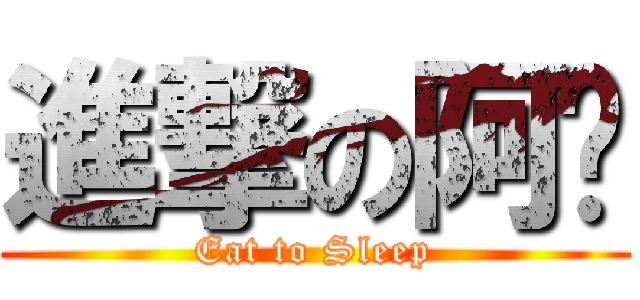 進撃の阿粿 (Eat to Sleep)