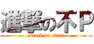 進撃の不Ｐ (attack on titan)