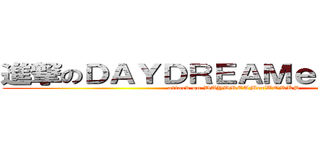 進撃のＤＡＹＤＲＥＡＭｅｒＷＯＲＫＳ (attack on DAYDREAMerWORKS)
