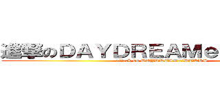 進撃のＤＡＹＤＲＥＡＭｅｒＷＯＲＫＳ (attack on DAYDREAMerWORKS)