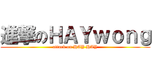 進撃のＨＡＹｗｏｎｇ (attack on HAY HAY)