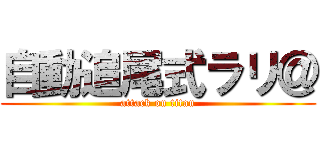 自動追尾式ラリ＠ (attack on titan)