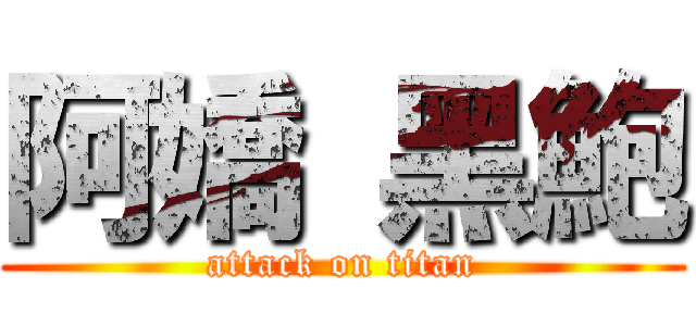阿嬌 黑鮑 (attack on titan)