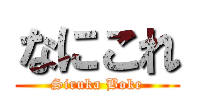 なにこれ (Siruka Boke)