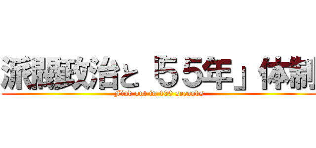 派閥政治と「５５年」体制 (Find out in 100 seconds)