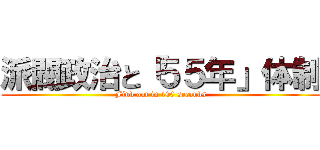派閥政治と「５５年」体制 (Find out in 100 seconds)
