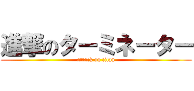 進撃のターミネーター (attack on titan)